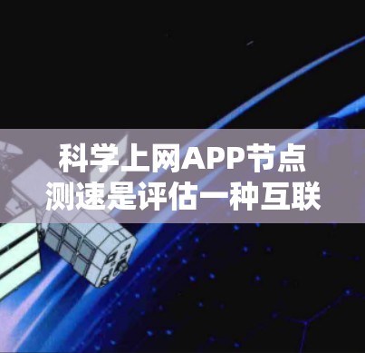 科学上网APP节点测速是评估一种互联网服务节点在特定条件下（如固定流量、固定时间等）处理能力的工具。以下是对科学网速节点测速的详细分析和总结