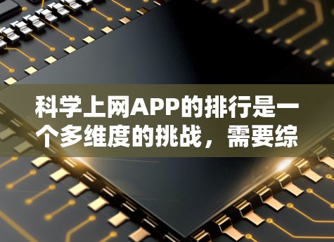 科学上网APP的排行是一个多维度的挑战，需要综合考虑功能、用户体验、价格、地区需求等因素。以下是一个结构化的排行，涵盖主要的类别和排名情况