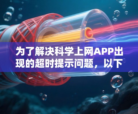 为了解决科学上网APP出现的超时提示问题，以下是解决问题的步骤