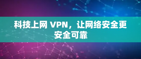 科技上网 VPN，让网络安全更安全可靠