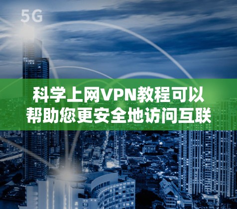 科学上网VPN教程可以帮助您更安全地访问互联网，特别是在保护隐私和防止网络攻击方面。以下是一些基本的步骤和注意事项，供您参考