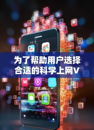 为了帮助用户选择合适的科学上网VPN，我整理了以下推荐，并基于不同的需求进行了权衡