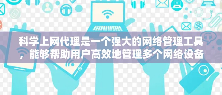 科学上网代理是一个强大的网络管理工具，能够帮助用户高效地管理多个网络设备。以下是对科学上网代理的详细总结
