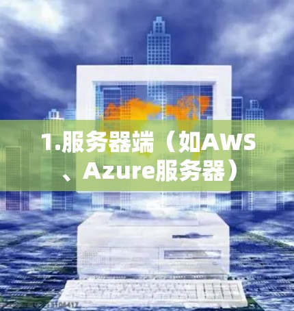 1.服务器端（如AWS、Azure服务器）