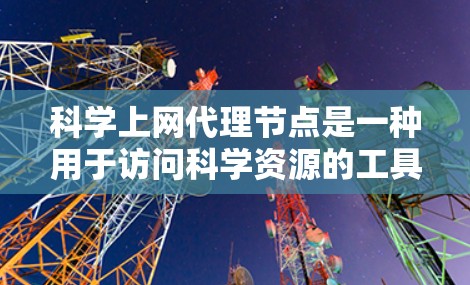 科学上网代理节点是一种用于访问科学资源的工具,通过代理服务器连接到科学服务器,提供访问权限。以下是对其的详细介绍 科学上网代理节点是一种用于访问科学资源的工具,通过代理服务器连接到科学服务器,提供访问权限。以下是对其的详细介绍