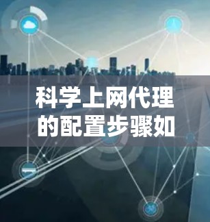 科学上网代理的配置步骤如下