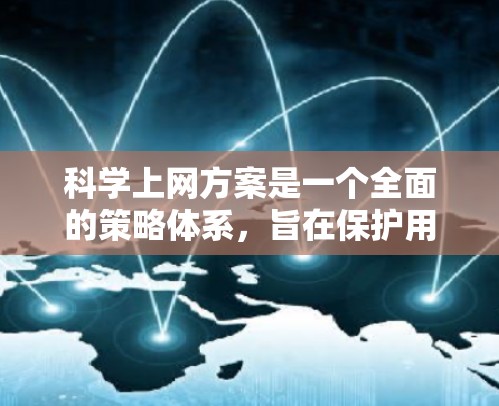 科学上网方案是一个全面的策略体系，旨在保护用户和家人的数据安全和隐私，同时支持高效、可靠的数据传输和使用。以下是一个科学上网方案的分步指南