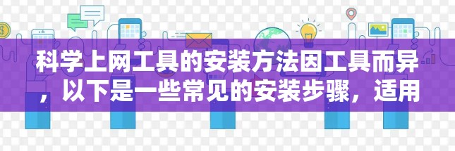 科学上网工具的安装方法因工具而异，以下是一些常见的安装步骤，适用于大多数科学计算工具