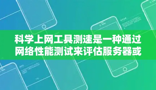 科学上网工具测速是一种通过网络性能测试来评估服务器或计算机网络的可用性和稳定性的方法。以下是一个步骤指南，帮助您使用科学上网工具进行测试