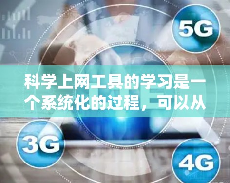 科学上网工具的学习是一个系统化的过程,可以从以下几个方面入手 科学上网工具的学习是一个系统化的过程,可以从以下几个方面入手