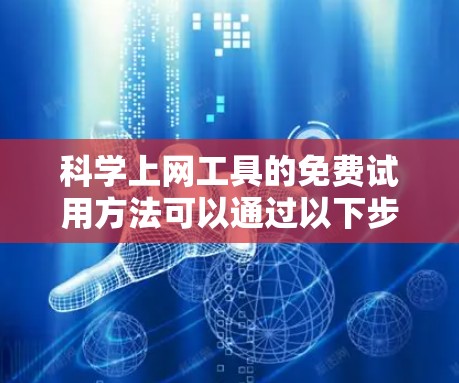科学上网工具的免费试用方法可以通过以下步骤进行 科学上网工具的免费试用方法可以通过以下步骤进行