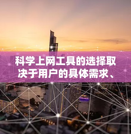 科学上网工具的选择取决于用户的具体需求、预算和使用场景。以下是一些综合考虑后推荐的科学上网工具