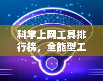 科学上网工具排行榜，全能型工具清单