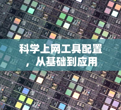 科学上网工具配置，从基础到应用