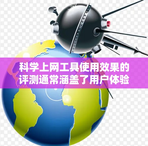 科学上网工具使用效果的评测通常涵盖了用户体验、功能、易用性、数据支持、安全性和适用性等多个方面。以下是一个综合性的评测框架,供你参考 科学上网工具使用效果的评测通常涵盖了用户体验、功能、易用性、数据支持、安全性和适用性等多个方面。以下是一个综合性的评测框架,供你参考