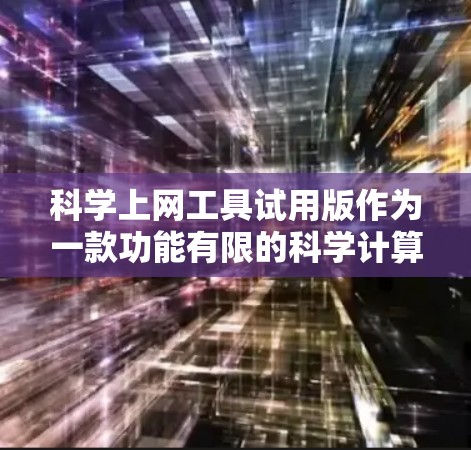 科学上网工具试用版作为一款功能有限的科学计算工具，旨在为用户提供初步的体验和实践机会。以下是对该工具的详细分析
