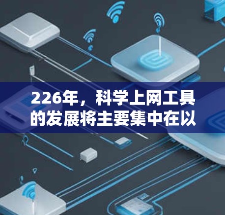 226年，科学上网工具的发展将主要集中在以下几个领域，以满足用户对高效计算、数据分析和学习的需求。以下是一些推荐的工具，涵盖计算、数据分析、学习和编程等各个方面
