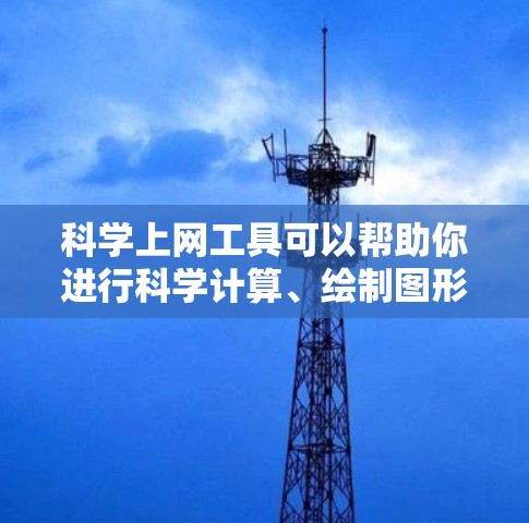 科学上网工具可以帮助你进行科学计算、绘制图形、数据分析等,具体步骤如下 科学上网工具可以帮助你进行科学计算、绘制图形、数据分析等,具体步骤如下
