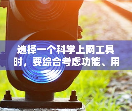 选择一个科学上网工具时,要综合考虑功能、用户体验和适用场景。以下是一些推荐的工具,根据你的需求进行选择 选择一个科学上网工具时,要综合考虑功能、用户体验和适用场景。以下是一些推荐的工具,根据你的需求进行选择