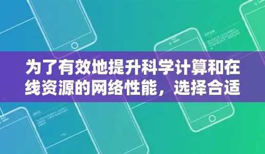 为了有效地提升科学计算和在线资源的网络性能，选择合适的科学上网加速工具至关重要。以下是一些推荐的工具及其使用指南