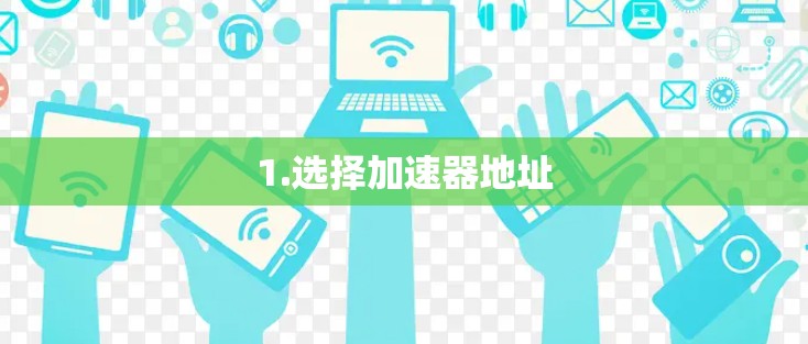 1.选择加速器地址 1.选择加速器地址