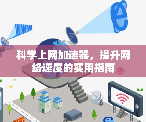 科学上网加速器,提升网络速度的实用指南 科学上网加速器,提升网络速度的实用指南