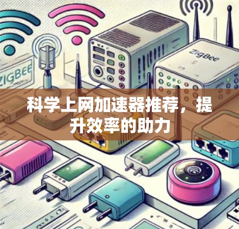 科学上网加速器推荐,提升效率的助力 科学上网加速器推荐,提升效率的助力