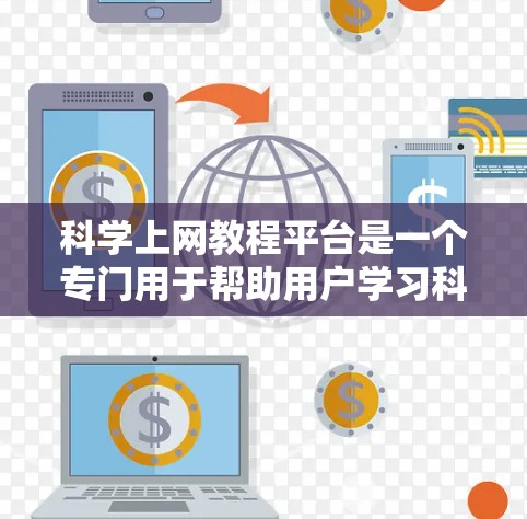 科学上网教程平台是一个专门用于帮助用户学习科学知识和技能的网络平台。为了构建一个高效、安全且易于使用的平台，以下是一个详细的平台设计和功能规划