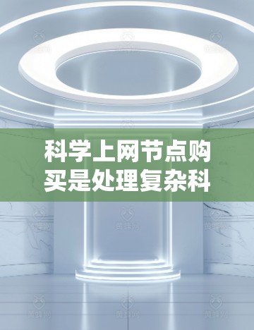 科学上网节点购买是处理复杂科学计算和大规模数据任务的重要工具,涉及多个关键领域。以下是对科学上网节点购买的详细分析 科学上网节点购买是处理复杂科学计算和大规模数据任务的重要工具,涉及多个关键领域。以下是对科学上网节点购买的详细分析