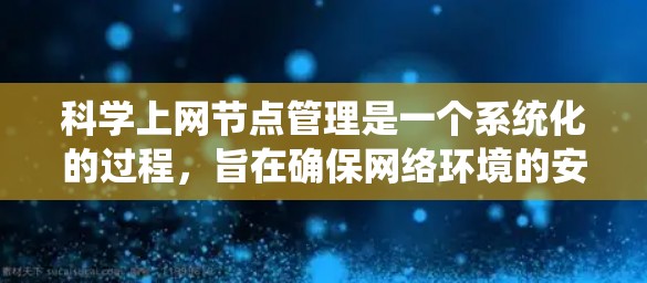 科学上网节点管理是一个系统化的过程，旨在确保网络环境的安全、用户权限的正确控制以及资源的高效管理。以下是对科学上网节点管理的详细总结和指南