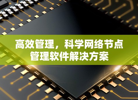 高效管理,科学网络节点管理软件解决方案 高效管理,科学网络节点管理软件解决方案