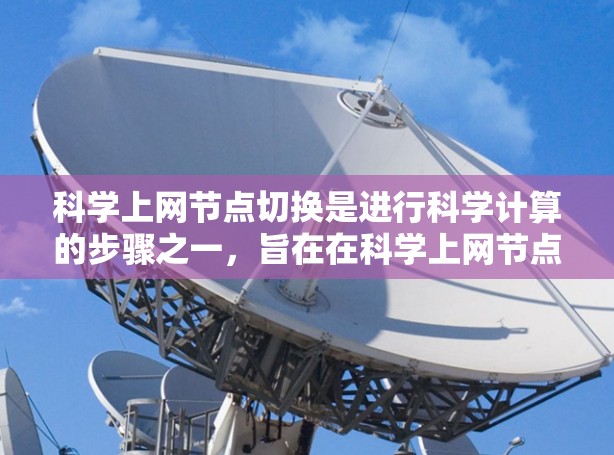 科学上网节点切换是进行科学计算的步骤之一，旨在在科学上网节点上配置和运行科学软件和工具，以支持科学计算。以下是详细的步骤指南