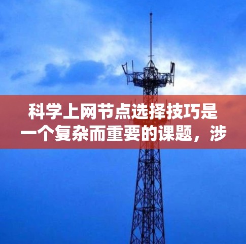科学上网节点选择技巧是一个复杂而重要的课题，涉及多方面的因素。以下是一个系统化和清晰的总结，涵盖科学上网节点选择的关键技巧和策略