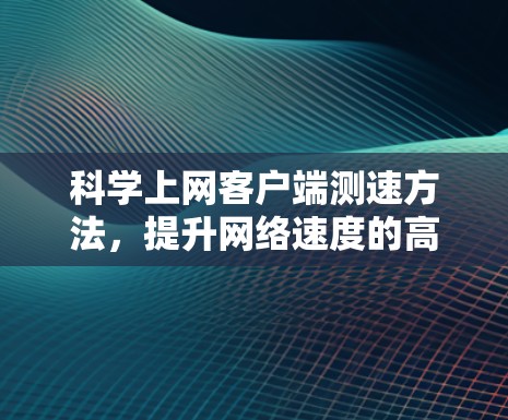 科学上网客户端测速方法，提升网络速度的高效解决方案