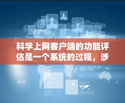 科学上网客户端的功能评估是一个系统的过程，涉及多个方面，从用户体验到安全性和可扩展性，每个方面都需要仔细分析和考虑。以下是针对科学上网客户端的详细评估