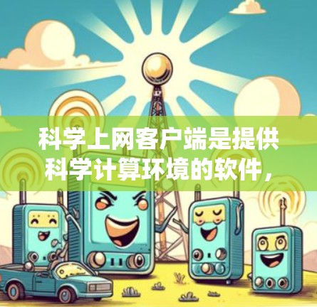 科学上网客户端是提供科学计算环境的软件，旨在支持数学、物理、化学等多种科学领域的学习和工作。以下是详细的配置步骤，帮助你系统地配置科学上网客户端