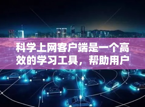 科学上网客户端是一个高效的学习工具，帮助用户快速掌握科学计算知识。以下是快速入门的步骤