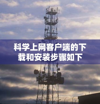 科学上网客户端的下载和安装步骤如下