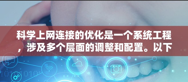 科学上网连接的优化是一个系统工程，涉及多个层面的调整和配置。以下是一个系统化的优化指南，帮助你提升科学上网连接的效率和性能