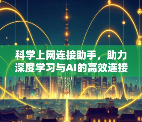 科学上网连接助手，助力深度学习与AI的高效连接