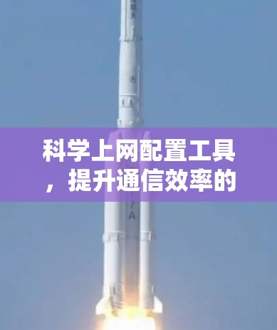 科学上网配置工具，提升通信效率的智能解决方案