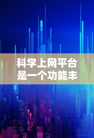 科学上网平台是一个功能丰富、涵盖多个领域的在线平台，旨在帮助用户进行科学知识查询、研究计划制定、学术交流等。以下是对科学上网平台功能的详细解析