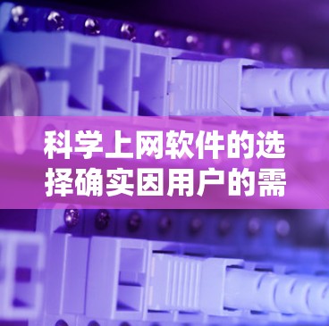 科学上网软件的选择确实因用户的需求而异，以下是一些通用性强且功能丰富的推荐，涵盖不同需求