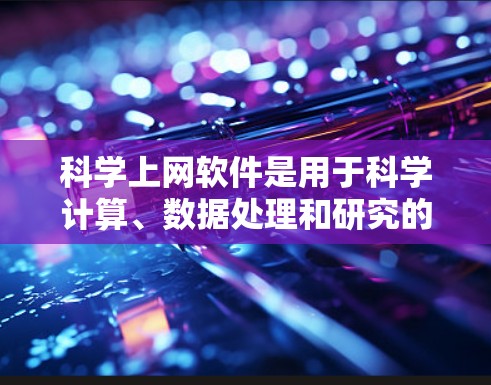 科学上网软件是用于科学计算、数据处理和研究的工具,广泛应用于工程、物理、化学等领域。以下是对这些软件的使用说明,分为几个部分进行介绍和说明 科学上网软件是用于科学计算、数据处理和研究的工具,广泛应用于工程、物理、化学等领域。以下是对这些软件的使用说明,分为几个部分进行介绍和说明