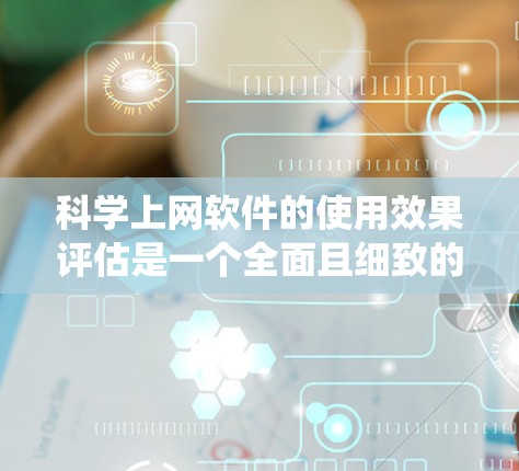 科学上网软件的使用效果评估是一个全面且细致的过程,旨在了解这些软件在不同用户群体中的接受度、功能体验、易用性和应用效果。以下是一个系统化的评估框架,帮助你全面分析科学上网软件的使用效果 科学上网软件的使用效果评估是一个全面且细致的过程,旨在了解这些软件在不同用户群体中的接受度、功能体验、易用性和应用效果。以下是一个系统化的评估框架,帮助你全面分析科学上网软件的使用效果