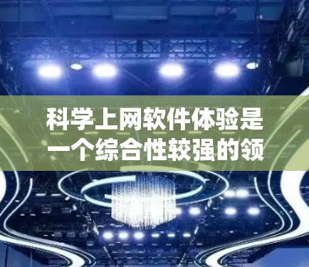 科学上网软件体验是一个综合性较强的领域，涵盖了软件的选择、安装与配置、使用方法、维护更新、应用场景以及实际操作等多个方面。以下是对科学上网软件体验的系统总结