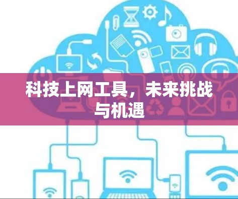 科技上网工具，未来挑战与机遇