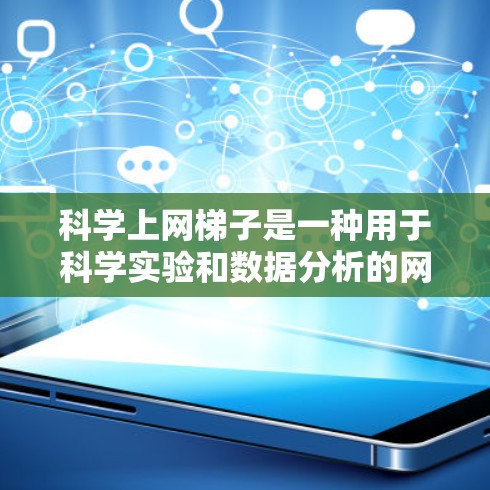 科学上网梯子是一种用于科学实验和数据分析的网络工具,旨在提高数据处理效率和协作能力。以下是对其功能和使用的关键点的总结 科学上网梯子是一种用于科学实验和数据分析的网络工具,旨在提高数据处理效率和协作能力。以下是对其功能和使用的关键点的总结