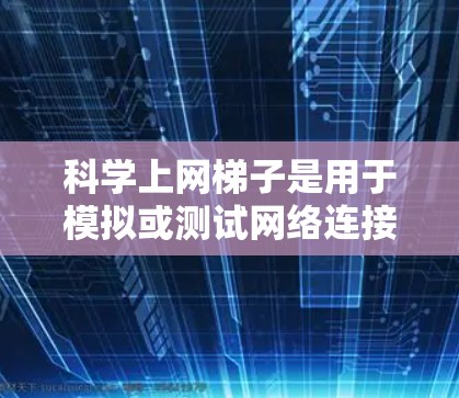 科学上网梯子是用于模拟或测试网络连接的工具,帮助用户了解网络性能和测试能力。以下是详细的步骤指南,帮助你逐步掌握科学上网梯子的使用方法 科学上网梯子是用于模拟或测试网络连接的工具,帮助用户了解网络性能和测试能力。以下是详细的步骤指南,帮助你逐步掌握科学上网梯子的使用方法
