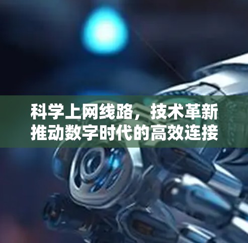 科学上网线路，技术革新推动数字时代的高效连接